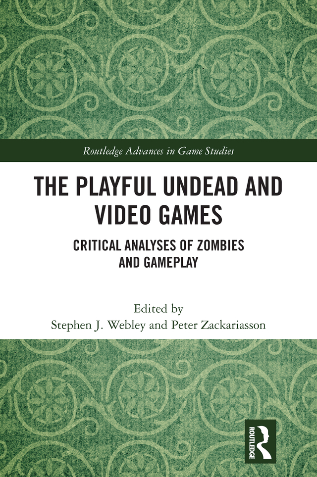 The Playful Undead And Video Gamescritical Analyses Of Zombies And Gameplay Stephen J Webley