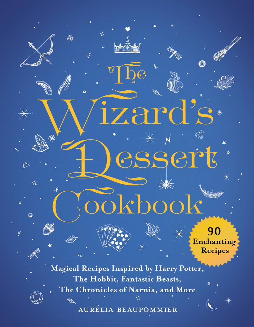 The Wizards Dessert Cookbook Magical Recipes Inspired By Harry Potter The Hobbit Fantastic Beasts The Chronicles Of Narnia And More Aurlia Beaupommier