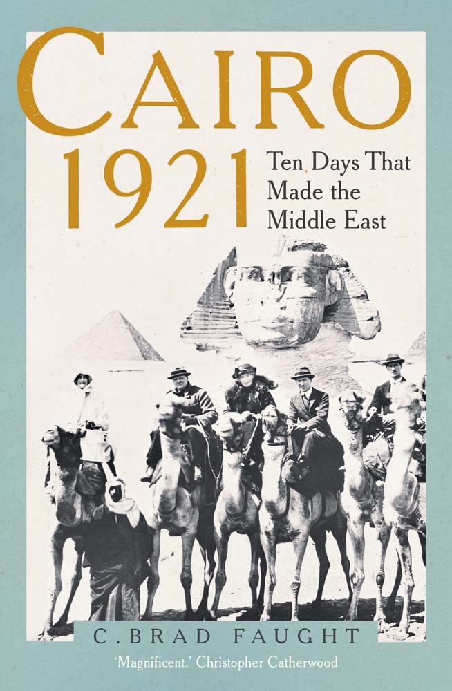 Cairo 1921 Ten Days That Made The Middle East 1st Edition C Brad Faught
