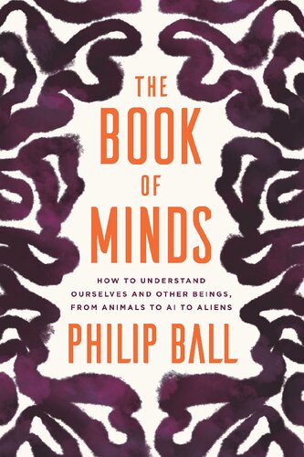 The Book Of Minds How To Understand Ourselves And Other Beings From Animals To Ai To Aliens 1st Edition Philip Ball