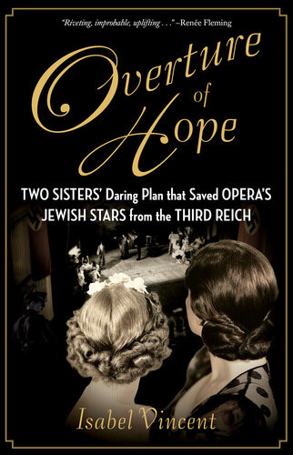 Overture Of Hope Two Sisters Daring Plan That Saved Operas Jewish Stars From The Third Reich Isabel Vincent