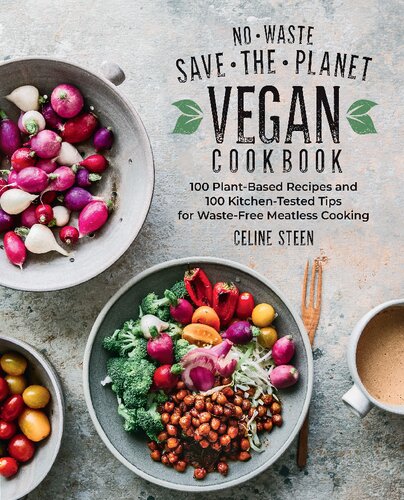 Nowaste Savetheplanet Vegan Cookbook 100 Plantbased Recipes And 100 Kitchentested Tips For Wastefree Meatless Cooking Celine Steen