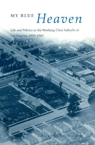 My Blue Heaven Life And Politics In The Workingclass Suburbs Of Los Angeles 19201965 1st Edition Becky M Nicolaides