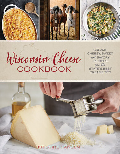 Wisconsin Cheese Cookbook Creamy Cheesy Sweet And Savory Recipes From The States Best Creameries Kristine Hansen