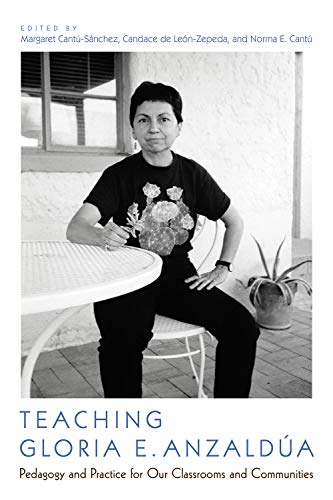 Teaching Gloria E Anzalda Pedagogy And Practice For Our Classrooms And Communities Margaret Cantsnchez Editor