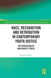 Race Recognition And Retribution In Contemporary Youth Justice The Intractability Malleability Thesis 1st Edition Esmorie Miller