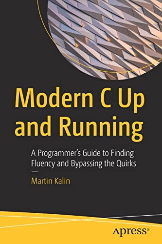 Modern C Up And Running A Programmers Guide To Finding Fluency And Bypassing The Quirks 1st Edition Martin Kalin
