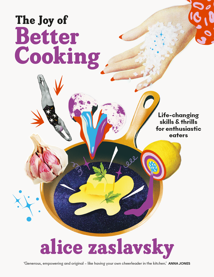 The Joy Of Better Cooking Lifechanging Skills And Thrills For Enthusiastic Eaters Alice Zaslavsky