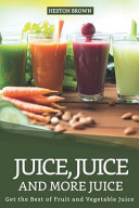 Juice Juice And More Juice Get The Best Of Fruit And Vegetable Juice Heston Brown