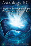 Astrology 101 A Journey Through The Signs Planets And Houses Of The Horoscope Tom Kaypacha Lescher