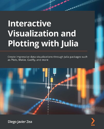 Interactive Visualization And Plotting With Julia Create Impressive Data Visualizations Through Julia Packages Diego Javier Zea