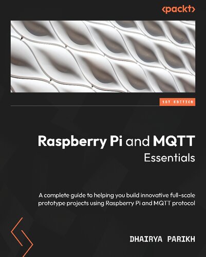 Raspberry Pi And Mqtt Essentials A Complete Guide To Helping You Build Innovative Fullscale Prototype Projects Using Raspberry Pi And Mqtt Protocol Dhairya Parikh