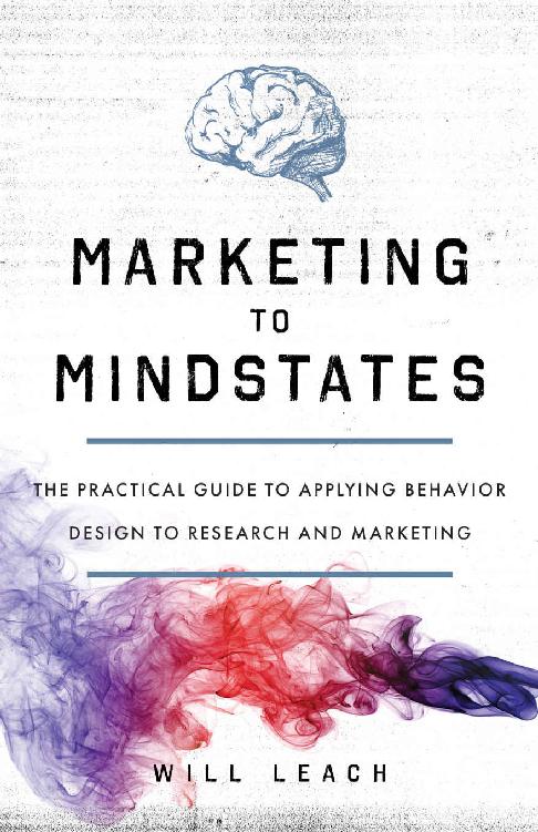 Marketing To Mindstates The Practical Guide To Applying Behavior Design To Research And Marketing Will Leach
