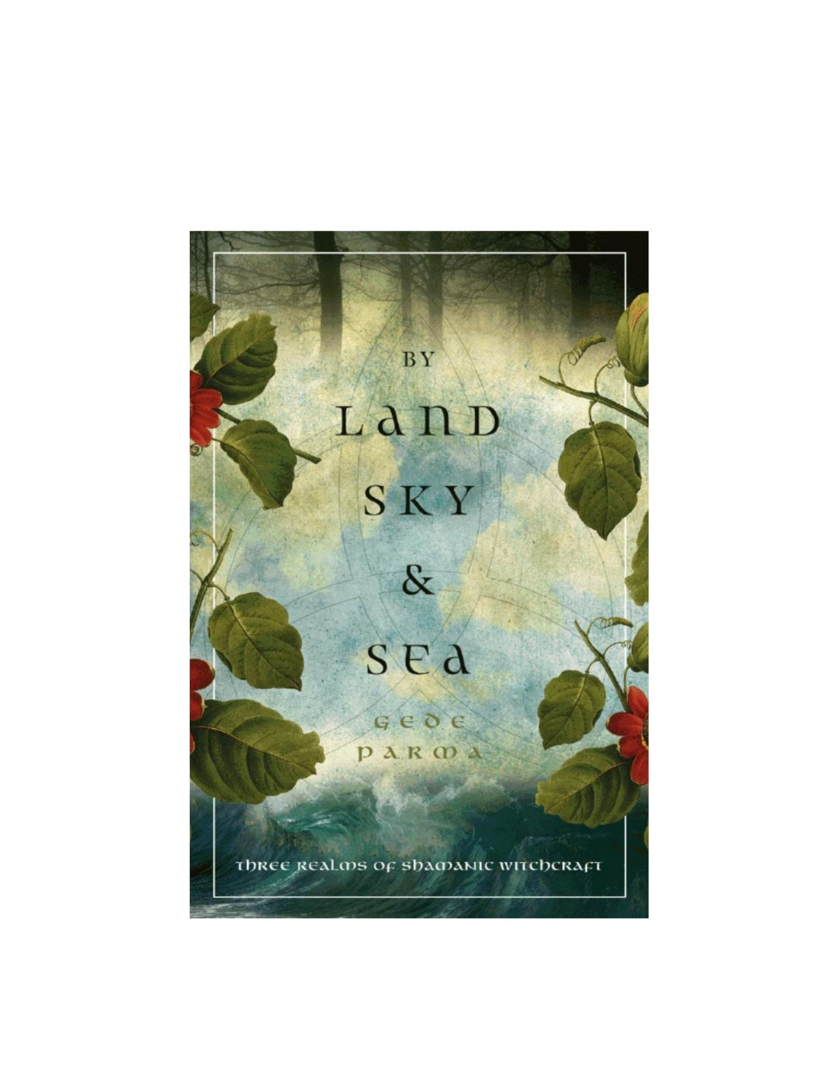 By Land Sky Sea Three Realms Of Shamanic Witchcraft Gede Parma