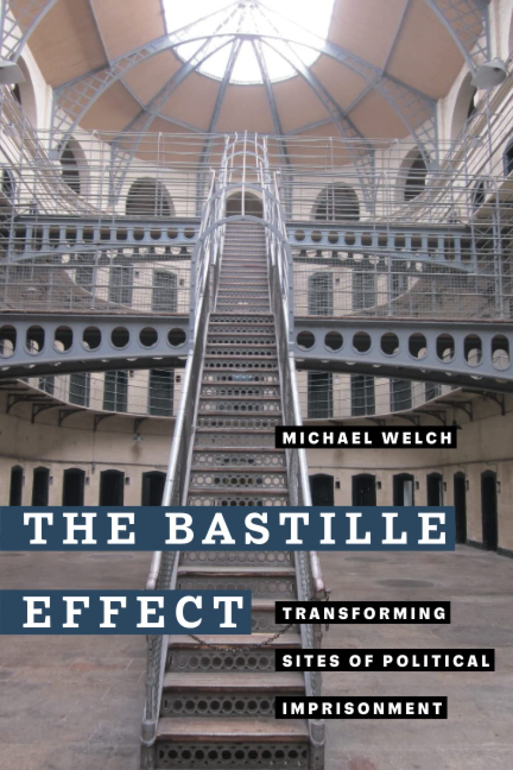 The Bastille Effect Transforming Sites Of Political Imprisonment Michael Welch