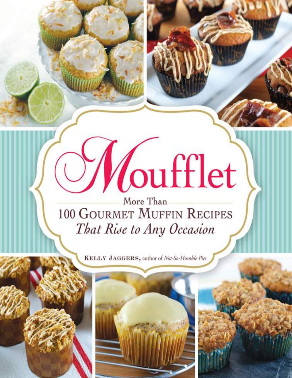 Moufflet More Than 100 Gourmet Muffin Recipes That Rise To Any Occasion Kelly Jaggers