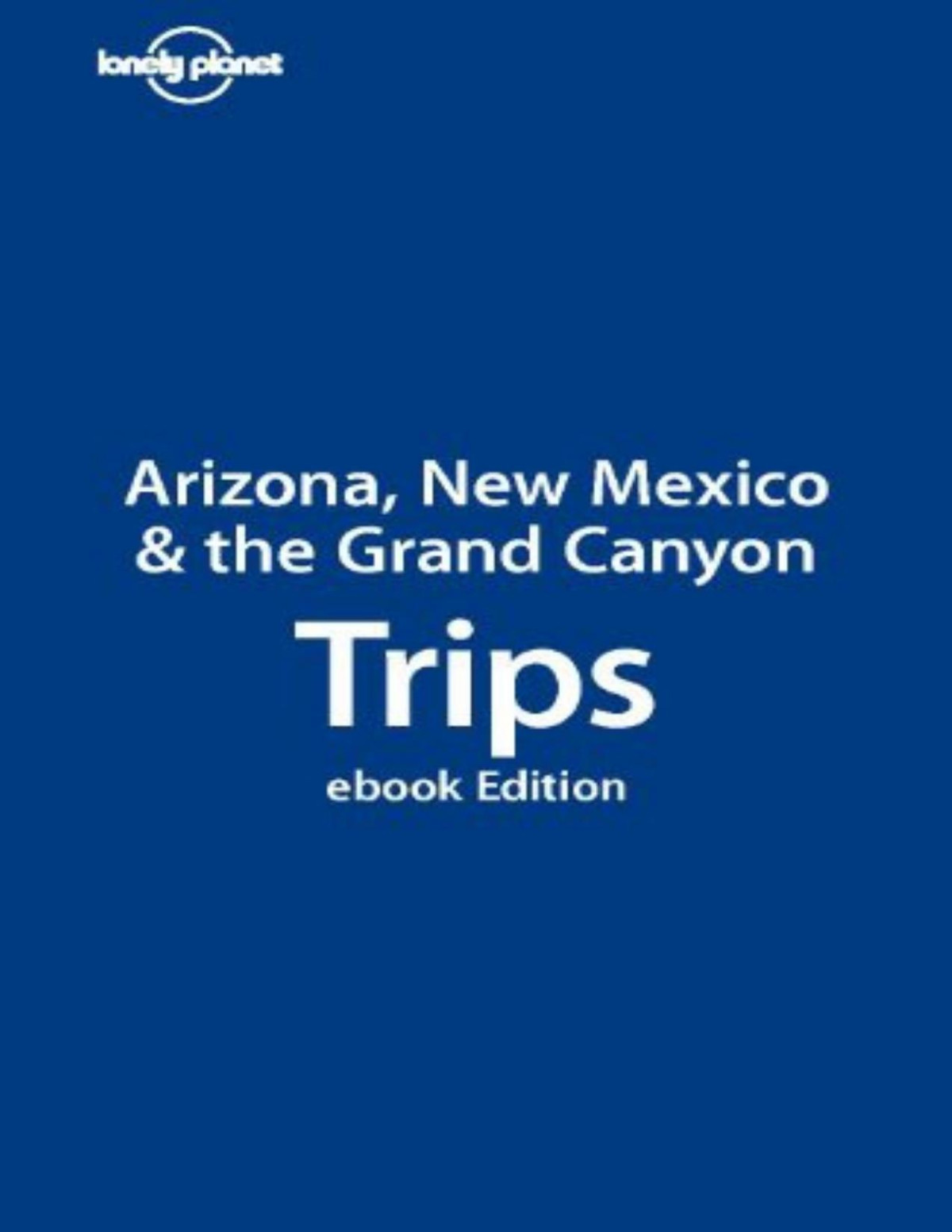 Lonely Planet Arizona New Mexico The Grand Canyon Trips Lonely Planet Becca Blond Aaron Anderson Sara Benson Lisa Dunford Josh Krist Wendy Yanagihara