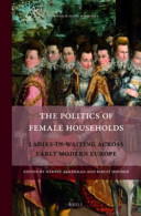 The Politics Of Female Households Ladiesinwaiting Across Early Modern Europe Nadine Akkerman