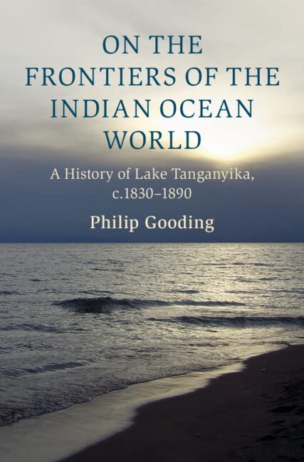 On The Frontiers Of The Indian Ocean World A History Of Lake Tanganyika C18301890 Cambridge Oceanic Histories New Philip Gooding