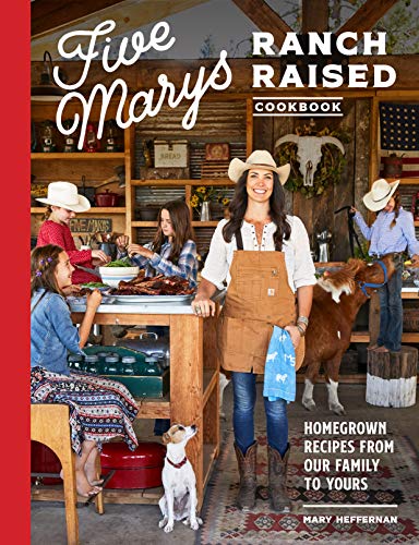 Five Marys Ranch Raised Cookbook Homegrown Recipes From Our Family To Yours Mary Heffernan