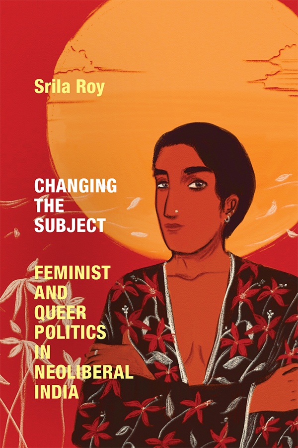 Changing The Subject Feminist And Queer Politics In Neoliberal India Srila Roy