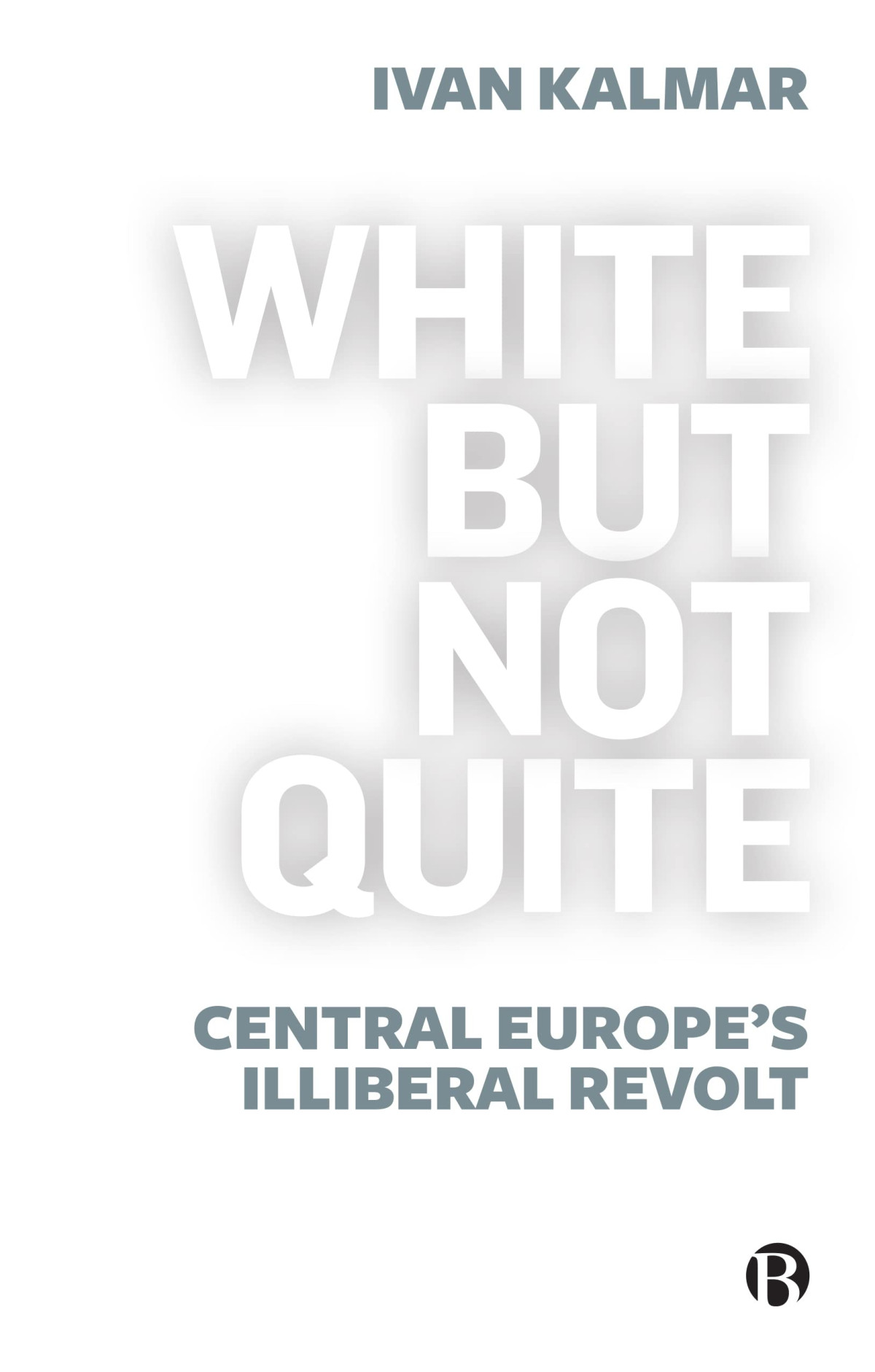 White But Not Quite Central Europes Illiberal Revolt Ivan Kalmar