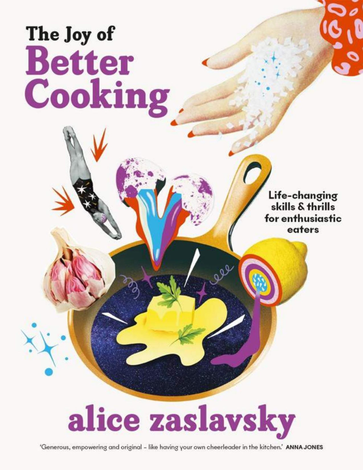 The Joy Of Better Cooking Lifechanging Skills And Thrills For Enthusiastic Eaters Alice Zaslavsky