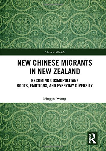 New Chinese Migrants In New Zealand Becoming Cosmopolitan Roots Emotions And Everyday Diversity 1st Edition Bingyu Wang
