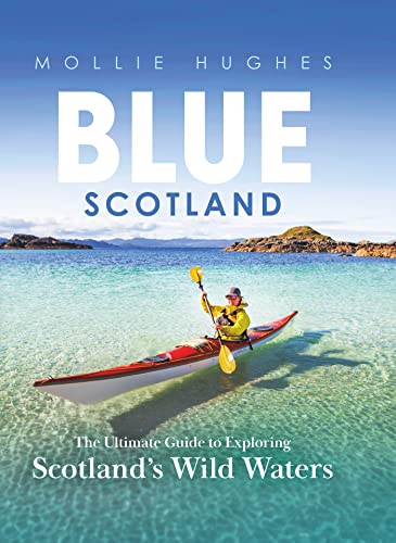 Blue Scotland The Ultimate Guide To Exploring Scotlands Wild Waters Mollie Hughes