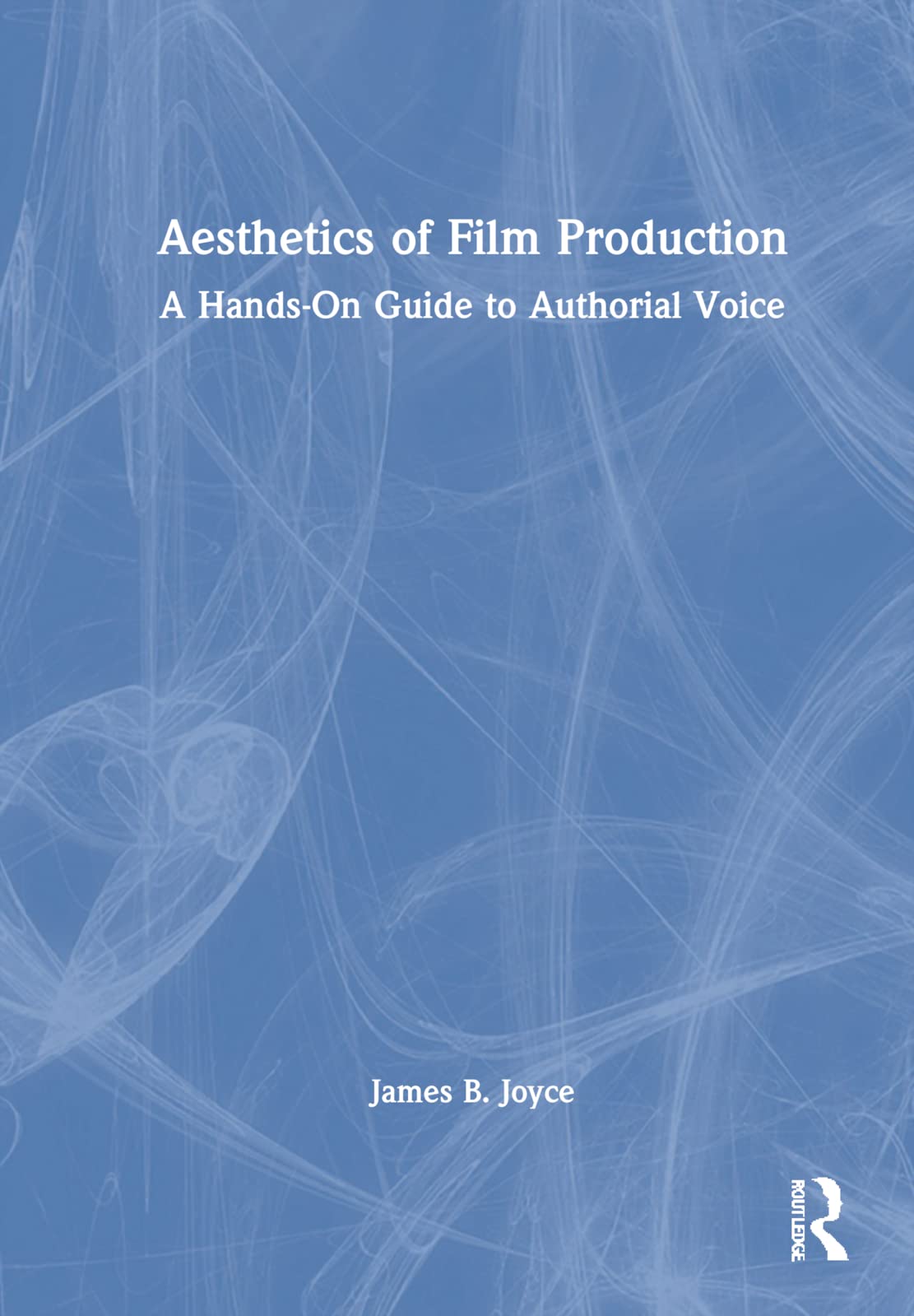 Aesthetics Of Film Production A Handson Guide To Authorial Voice James B Joyce