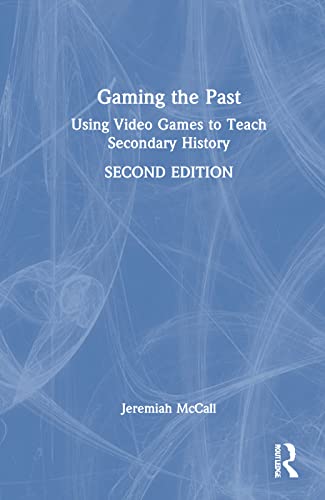 Gaming The Past Using Video Games To Teach Secondary History 2nd Edition Jeremiah Mccall