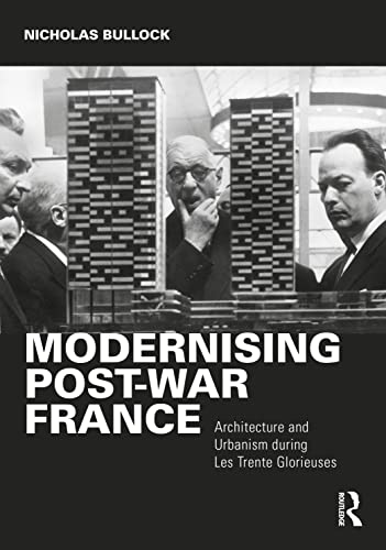 Modernising Postwar France Architecture And Urbanism During Les Trente Glorieuses Nicholas Bullock