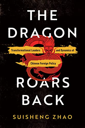 The Dragon Roars Back Transformational Leaders And Dynamics Of Chinese Foreign Policy Suisheng Zhao