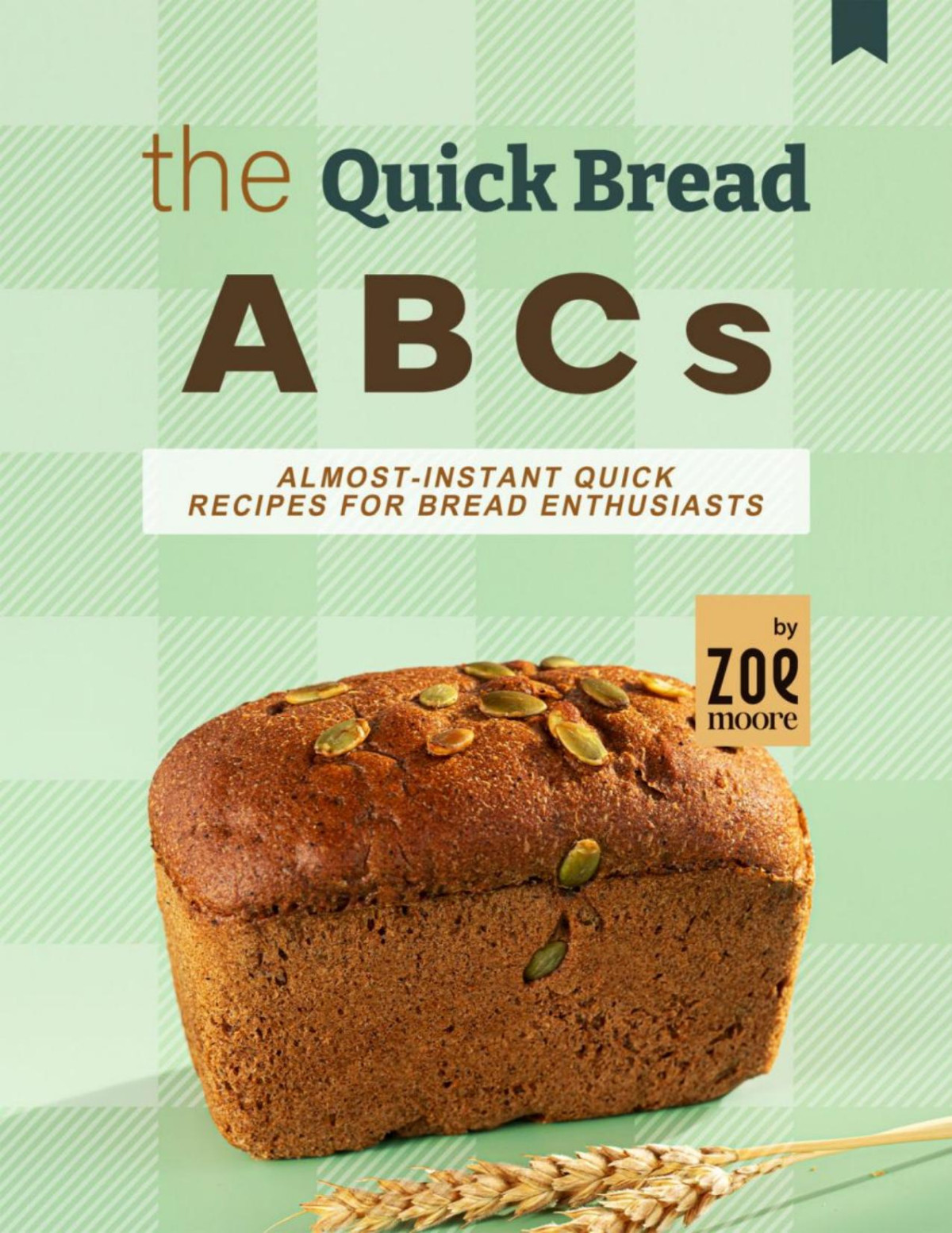 The Quick Bread Abcs Almostinstant Quick Bread Recipes For Bread Enthusiasts Zoe Moore