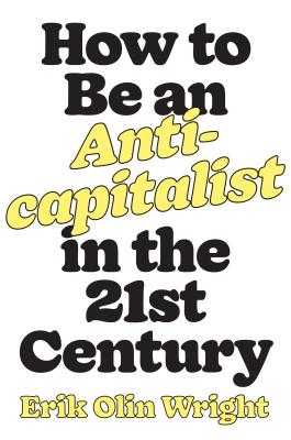 How To Be An Anticapitalist In The Twentyfirst Century Erik Olin Wright