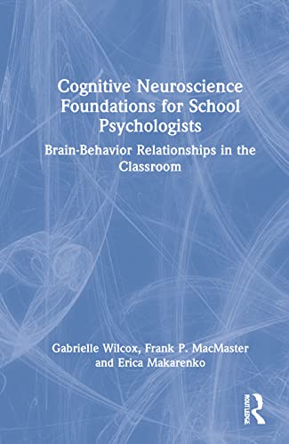 Cognitive Neuroscience Foundations For School Psychologists Brainbehavior Relationships In The Classroom Gabrielle Wilcox