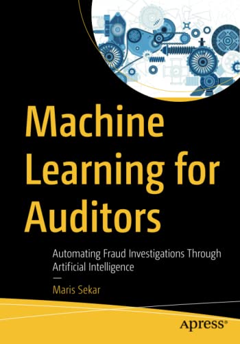 Machine Learning For Auditors Automating Fraud Investigations Through Artificial Intelligence 1st Edition Maris Sekar