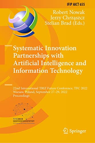 Systematic Innovation Partnerships With Artificial Intelligence And Information Technology 22nd International Triz Future Conference Tfc 2022 And Communication Technology 655 1st Ed 2022 Robert Nowak