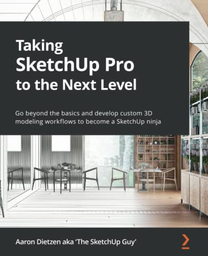 Taking Sketchup Pro To The Next Level Go Beyond The Basics And Develop Custom 3d Modeling Workflows To Become A Sketchup Ninja Aaron Dietzen Aka The Sketchup Guy