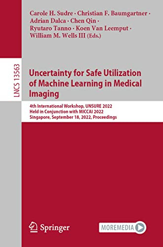 Uncertainty For Safe Utilization Of Machine Learning In Medical Imaging 4th International Workshop Unsure 2022 Held In Conjunction With Miccai 2022 1st Ed 2022 Carole H Sudre