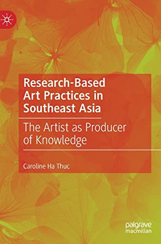 Researchbased Art Practices In Southeast Asia The Artist As Producer Of Knowledge Caroline Ha Thuc