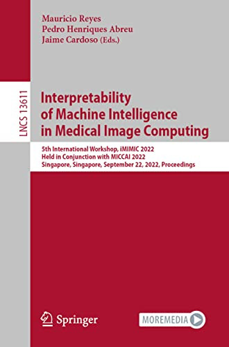 Interpretability Of Machine Intelligence In Medical Image Computing 5th International Workshop Imimic 2022 Held In Conjunction With Miccai 2022 Singapore Singapore September 22 2022 Proceedings Mauricio Reyes