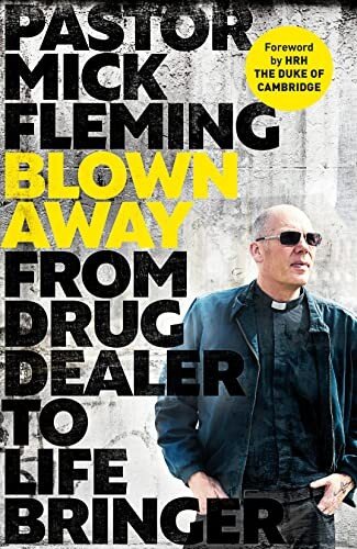 Blown Away From Drug Dealer To Life Bringer Foreword By Hrh The Duke Of Cambridge Pastor Mick Fleming