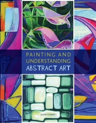Painting And Understanding Abstract Art John Lowry
