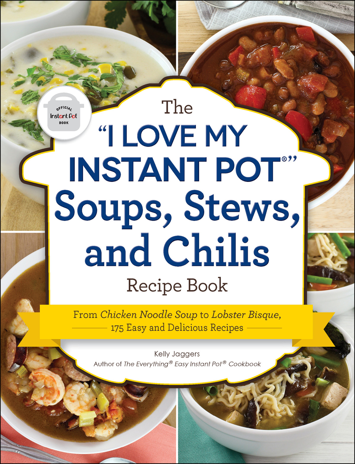 The I Love My Instant Pot Soups Stews And Chilis Recipe Book From Chicken Noodle Soup To Lobster Bisque 175 Easy And Delicious Recipes Illustrated Kelly Jaggers