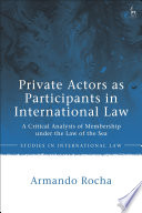 Private Actors As Participants In International Law A Critical Analysis Of Membership Under The Law Of The Sea 1st Edition Armando Rocha