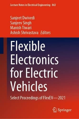 Flexible Electronics For Electric Vehicles Select Proceedings Of Flexev2021 Sanjeet Dwivedi