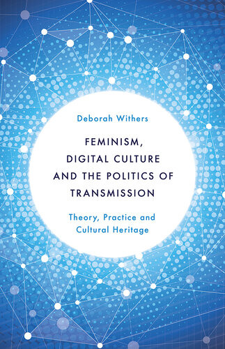 Feminism Digital Culture And The Politics Of Transmission Deborah Withers