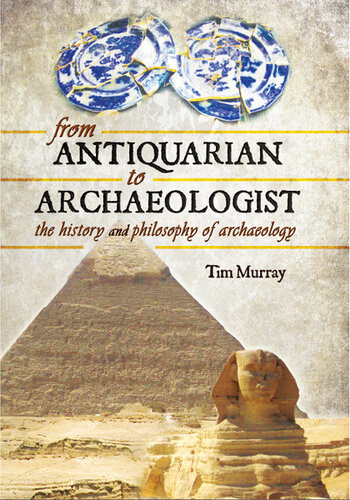 From Antiquarian To Archaeologist The History And Philosophy Of Archaeology 1st Edition Tim Murray