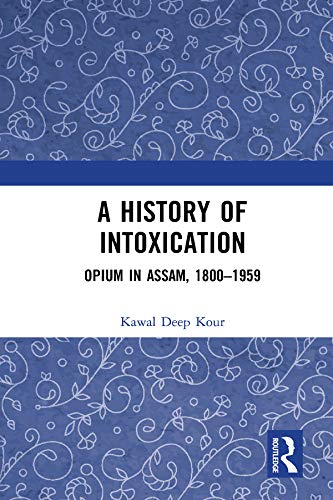 A History Of Intoxication Opium In Assam 1800 1959 1st Edition Kour